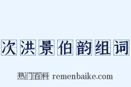 次洪景伯韵组词是什么意思的图片